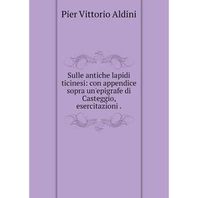 

Книга Sulle antiche lapidi ticinesi: con appendice sopra un'epigrafe di Casteggio, esercitazioni.