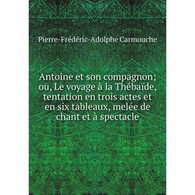 

Книга Antoine et son compagnon; ou, Le voyage à la Thébaïde, tentation en trois actes et en six tableaux, melée de chant et à spectacle