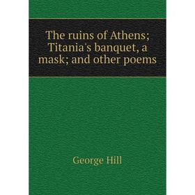 

Книга The ruins of Athens; Titania's banquet, a mask; and other poems