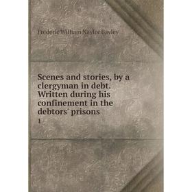

Книга Scenes and stories, by a clergyman in debt. Written during his confinement in the debtors' prisons 1