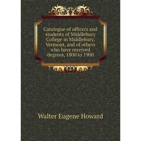 

Книга Catalogue of officers and students of Middlebury College in Middlebury, Vermont, and of others who have received degrees, 1800 to 1900