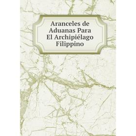 

Книга Aranceles de Aduanas Para El Archipiélago Filippino