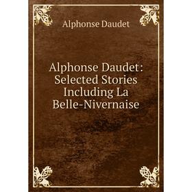 

Книга Alphonse Daudet: Selected Stories Including La Belle-Nivernaise