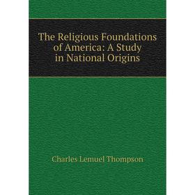 

Книга The Religious Foundations of America: A Study in National Origins