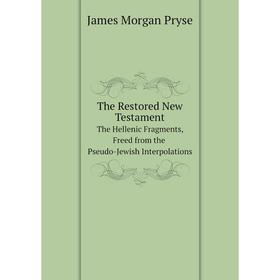 

Книга The Restored New Testament The Hellenic Fragments, Freed from the Pseudo-Jewish Interpolations