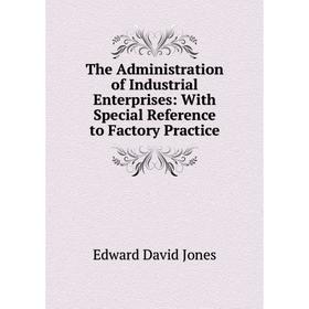

Книга The Administration of Industrial Enterprises: With Special Reference to Factory Practice