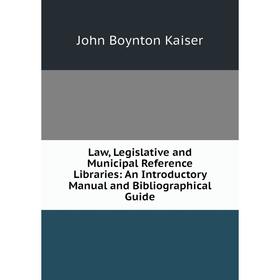 

Книга Law, Legislative and Municipal Reference Libraries: An Introductory Manual and Bibliographical Guide