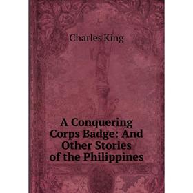 

Книга A Conquering Corps Badge: And Other Stories of the Philippines