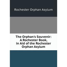 

Книга The Orphan's Souvenir: A Rochester Book, in Aid of the Rochester Orphan Asylum