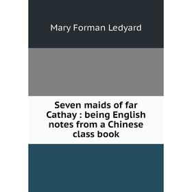 

Книга Seven maids of far Cathay: being English notes from a Chinese class book
