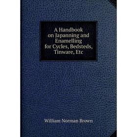 

Книга A Handbook on Japanning and Enamelling for Cycles, Bedsteds, Tinware, Etc