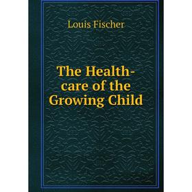 

Книга The Health-care of the Growing Child