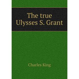 

Книга The true Ulysses S. Grant