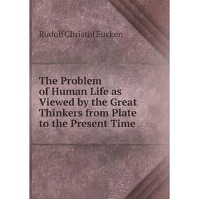 

Книга The Problem of Human Life as Viewed by the Great Thinkers from Plate to the Present Time