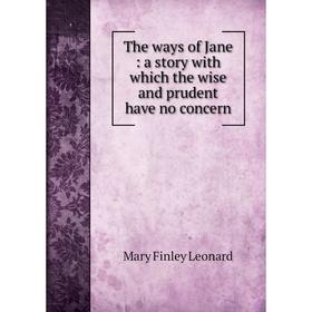 

Книга The ways of Jane: a story with which the wise and prudent have no concern