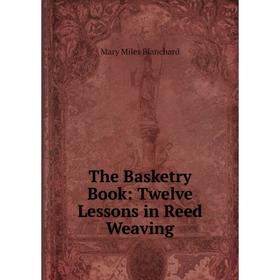 

Книга The Basketry Book: Twelve Lessons in Reed Weaving