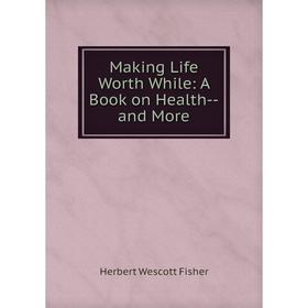 

Книга Making Life Worth While: A Book on Health — and More