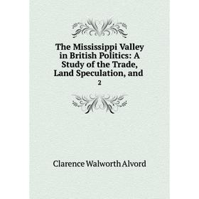 

Книга The Mississippi Valley in British Politics: A Study of the Trade, Land Speculation, and. 2