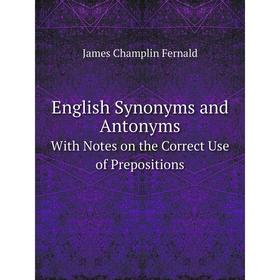 

Книга English Synonyms and Antonyms With Notes on the Correct Use of Prepositions