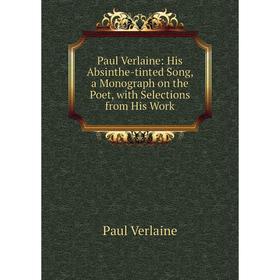 

Книга Paul Verlaine: His Absinthe-tinted Song, a Monograph on the Poet, with Selections from His Work