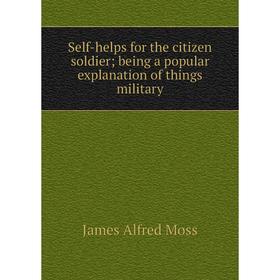 

Книга Self-helps for the citizen soldier; being a popular explanation of things military