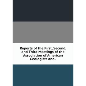 

Книга Reports of the First, Second, and Third Meetings of the Association of American Geologists and.
