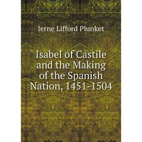 

Книга Isabel of Castile and the Making of the Spanish Nation, 1451-1504