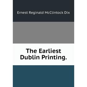 

Книга The Earliest Dublin Printing.