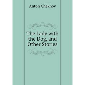 

Книга The Lady with the Dog, and Other Stories