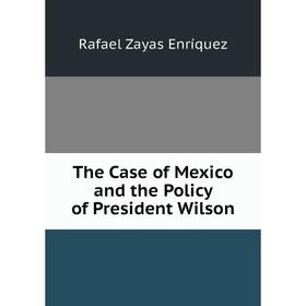 

Книга The Case of Mexico and the Policy of President Wilson