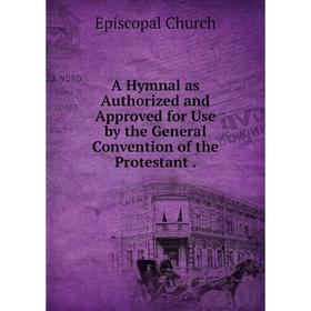 

Книга A Hymnal as Authorized and Approved for Use by the General Convention of the Protestant.
