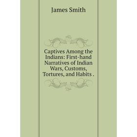 

Книга Captives Among the Indians: First-hand Narratives of Indian Wars, Customs, Tortures, and Habits.