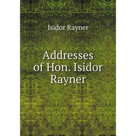

Книга Addresses of Hon. Isidor Rayner