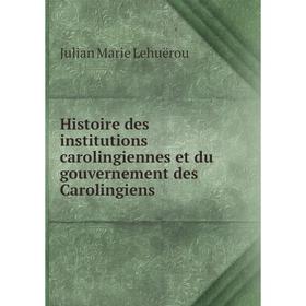 

Книга Histoire des institutions carolingiennes et du gouvernement des Carolingiens