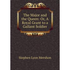 

Книга The Major and the Queen: Or, A Royal Grant to a Gallant Soldier