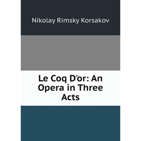

Книга Le Coq D'or: An Opera in Three Acts