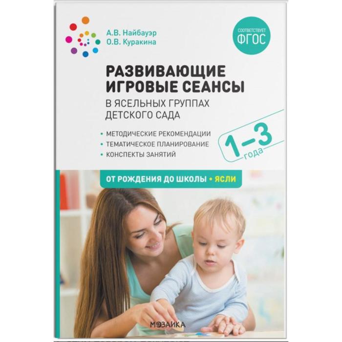 

Развивающие игровые сеансы в ясельных группах детского сада. От 1 до 3 лет. Конспекты занятий. Найбауэр А. В., Куракина О. В.