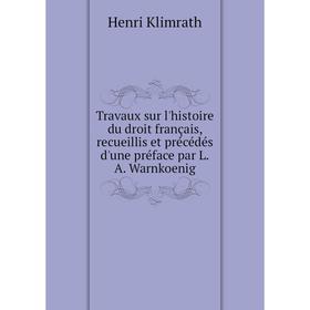 

Книга Travaux sur l'histoire du droit français, recueillis et précédés d'une préface par L. A. Warnkoenig