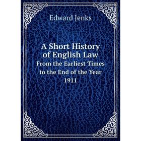 

Книга A Short History of English Law From the Earliest Times to the End of the Year 1911