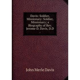 

Книга Davis: Soldier, Missionary: Soldier, Missionary; a Biography of Rev. Jerome D. Davis, D. D.