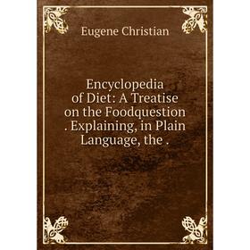 

Книга Encyclopedia of Diet: A Treatise on the Foodquestion. Explaining, in Plain Language, the.
