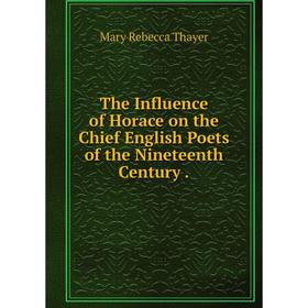 

Книга The Influence of Horace on the Chief English Poets of the Nineteenth Century.