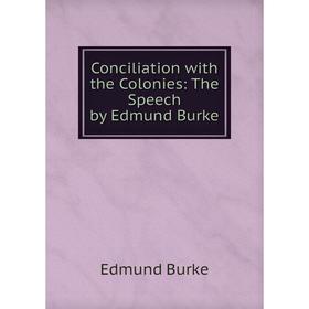 

Книга Conciliation with the Colonies: The Speech by Edmund Burke