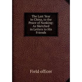 

Книга The Last Year in China, to the Peace of Nanking: As Sketched in Letters to His Friends