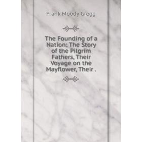 

Книга The Founding of a Nation: The Story of the Pilgrim Fathers, Their Voyage on the Mayflower, Their.