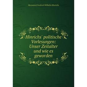 

Книга Hinrichs' politische Vorlesungen: Unser Zeitalter und wie es geworden