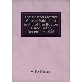 

Книга The Boston Mother Goose: Published in Aid of the Boston Allied Bazar, December 1916