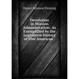 

Книга Devolution in Mission Administration: As Exemplified by the Legislative History of Five American.