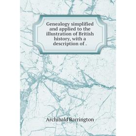 

Книга Genealogy simplified and applied to the illustration of British history, with a description of.