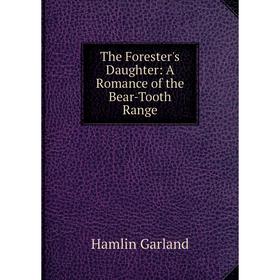 

Книга The Forester's Daughter: A Romance of the Bear-Tooth Range